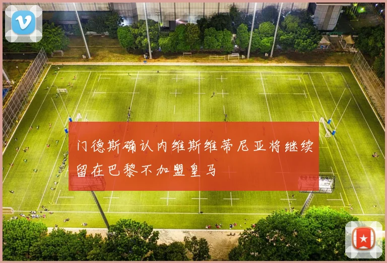 门德斯确认内维斯维蒂尼亚将继续留在巴黎不加盟皇马