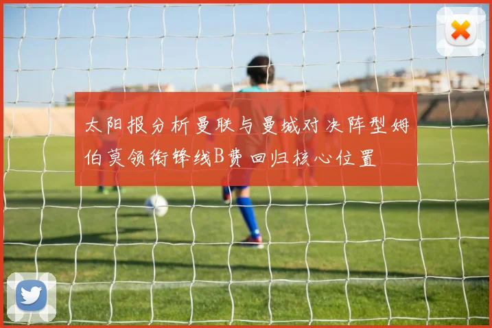 太阳报分析曼联与曼城对决阵型姆伯莫领衔锋线B费回归核心位置